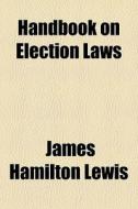 Handbook On Election Laws di James Hamilton Lewis edito da General Books