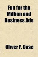 Fun For The Million And Business Ads di Oliver F. Case edito da General Books