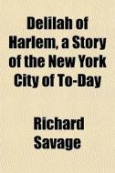 Delilah Of Harlem, A Story Of The New Yo di Richard Savage edito da General Books