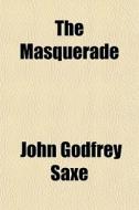 The Masquerade di John Godfrey Saxe edito da General Books