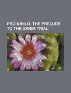 Pro Nihilo. the Prelude to the Arnim Trial di Books Group edito da Rarebooksclub.com