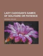 Lady Cadogan's Games Of Solitaire Or Patience di Adelaide Cadogan edito da General Books Llc