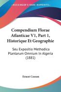 Compendium Florae Atlanticae V1, Part 1, Historique Et Geographie: Seu Expositio Methodica Plantarum Omnium in Algeria (1881) di Ernest Cosson edito da Kessinger Publishing