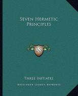 Seven Hermetic Principles di Three Initiates edito da Kessinger Publishing