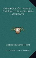 Handbook of Insanity for Practitioners and Students di Theodor Kirchhoff edito da Kessinger Publishing