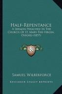 Half-Repentance: A Sermon Preached in the Church of St. Mary-The-Virgin, Oxford (1857) di Samuel Wilberforce edito da Kessinger Publishing