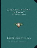 A Mountain Town in France: A Fragment (1896) di Robert Louis Stevenson edito da Kessinger Publishing