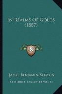 In Realms of Golds (1887) di James Benjamin Kenyon edito da Kessinger Publishing