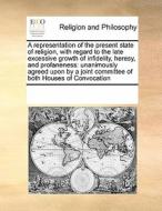 A Representation Of The Present State Of Religion, With Regard To The Late Excessive Growth Of Infidelity, Heresy, And Profaneness di Multiple Contributors edito da Gale Ecco, Print Editions