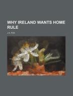Why Ireland Wants Home Rule di J. A. Fox edito da Rarebooksclub.com