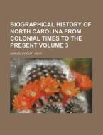 Biographical History of North Carolina from Colonial Times to the Present Volume 3 di Samuel A. Ashe edito da Rarebooksclub.com