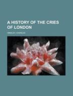 A History of the Cries of London di Charles Hindley edito da Rarebooksclub.com