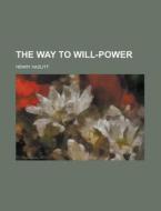 The Way to Will-Power di Henry Hazlitt edito da Rarebooksclub.com