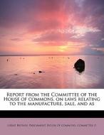 Report From The Committee Of The House Of Commons, On Laws Relating To The Manufacture, Sale, And As di Britain Parliament House of Commons C edito da Bibliolife