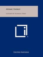 Atomic Energy: Glossary of Technical Terms di United Nations edito da Literary Licensing, LLC