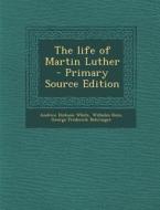 The Life of Martin Luther di Andrew Dickson White, Wilhelm Rein, George Frederick Behringer edito da Nabu Press