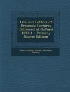Life and Letters of Erasmus: Lectures Delivered at Oxford 1893-4 - Primary Source Edition di James Anthony Froude, Desiderius Erasmus edito da Nabu Press