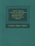 Allied Shipping Control; An Experiment in International Administration - Primary Source Edition di Arthur Salter Salter edito da Nabu Press