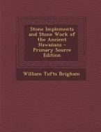 Stone Implements and Stone Work of the Ancient Hawaiians di William Tufts Brigham edito da Nabu Press