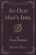 An Old Man's Idyl (classic Reprint) di Wolcott Johnson edito da Forgotten Books