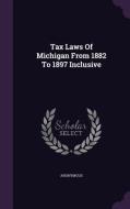 Tax Laws Of Michigan From 1882 To 1897 Inclusive di Anonymous edito da Palala Press