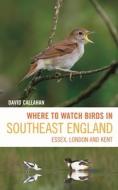 Where To Watch Birds In Southeast England : Essex, London And Kent di David Callahan edito da Bloomsbury Publishing PLC