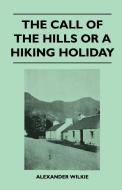 The Call of the Hills or a Hiking Holiday di Alexander Wilkie edito da Gleed Press