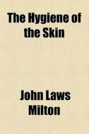 The Hygiene Of The Skin di John Laws Milton edito da General Books Llc