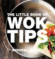 The Little Book of Wok Tips di Andrew Langley edito da ABSOLUTE PR