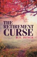 The Retirement Curse di B. E. Ditsch edito da LifeRich Publishing