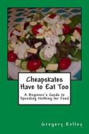 Cheapskates Have to Eat Too: A Beginner's Guide to Spending Nothing for Food di Gregory Kelley edito da Createspace