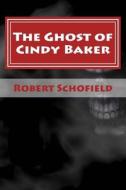 The Ghost of Cindy Baker di MR Robert Schofield edito da Createspace