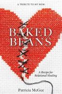 Baked Beans: A Recipe for Relational Healing di Patricia McGee edito da XULON PR