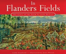 In Flanders Fields: The Story of the Poem by John McCrae di Linda Granfield edito da FITZHENRY & WHITESIDE