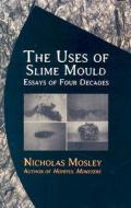 The Uses of Slime Mould: Essays of Four Decades di Nicholas Mosley edito da DALKEY ARCHIVE PR