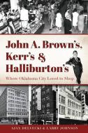 John A. Brown's, Kerr's & Halliburton's: Where Oklahoma City Loved to Shop di Ajax Delvecki, Larry Johnson edito da HISTORY PR