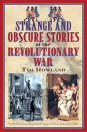 Strange and Obscure Stories of the Revolutionary War di Tim Rowland edito da SKYHORSE PUB