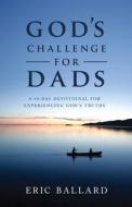 God's Challenge for Dads: A 90-Day Devotional Experiencing God's Truths di Eric R. Ballard edito da GOOD BOOKS