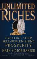 Unlimited Riches: Creating Your Self Replenishing Prosperity di Mark Victor Hansen edito da G&D MEDIA