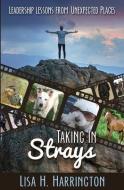 Taking In Strays: Leadership Lessons From Unexpected Places di Lisa H. Harrington edito da DEERBROOK ED