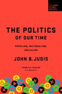 The Politics of Our Time: Populism, Nationalism, Socialism di John B. Judis edito da COLUMBIA GLOBAL REPORTS