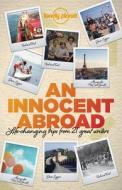 An Innocent Abroad: Life-Changing Trips from 35 Great Writers di John Berendt, Dave Eggers, Pico Iyer edito da LONELY PLANET PUB