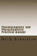 Pharmacognosy and Phytochemistry Practical Manual di Dr G. Sumalatha edito da Createspace Independent Publishing Platform