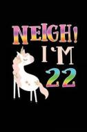 Neigh! I'm 22: Funny Unicorn Birthday Gag Gifts, Blank Lined Diary 6 X 9 di Dartan Creations edito da Createspace Independent Publishing Platform