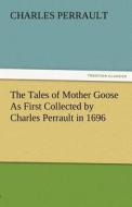 The Tales of Mother Goose As First Collected by Charles Perrault in 1696 di Charles Perrault edito da TREDITION CLASSICS
