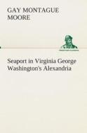 Seaport in Virginia George Washington's Alexandria di Gay Montague Moore edito da TREDITION CLASSICS