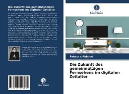Die Zukunft Des Gemeinnutzigen Fernsehens Im Digitalen Zeitalter di Abboud Rebecca Abboud edito da KS OmniScriptum Publishing