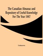 The Canadian Almanac And Repository Of Useful Knowledge For The Year 1887 di Unknown edito da Alpha Editions