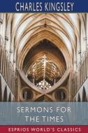 Sermons For The Times (Esprios Classics) di Kingsley Charles Kingsley edito da Blurb