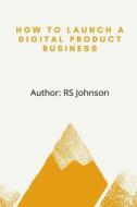 How To Launch A Digital Product Business di Rs Johnson edito da Independently Published